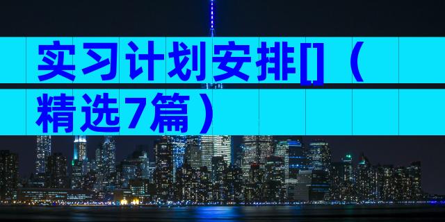 实习计划安排[]（精选7篇）